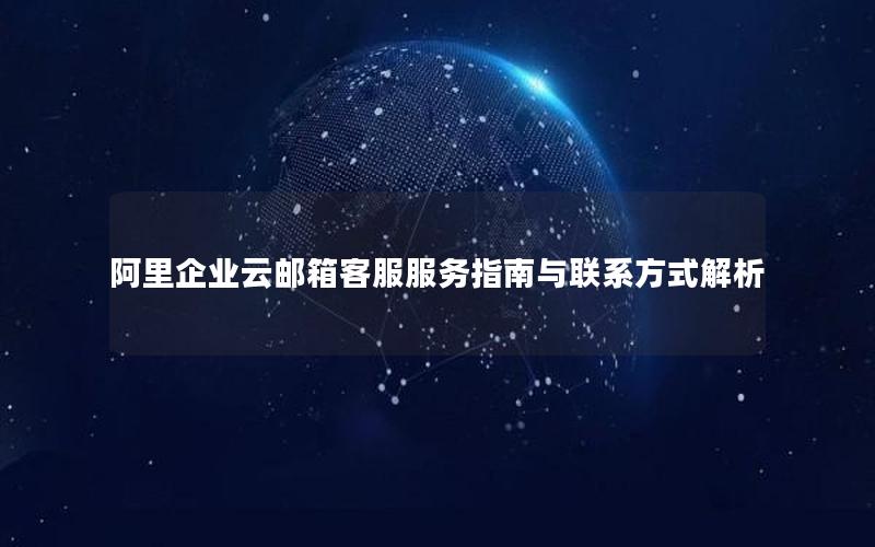 阿里企业云邮箱客服服务指南与联系方式解析