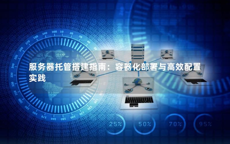 服务器托管搭建指南：容器化部署与高效配置实践