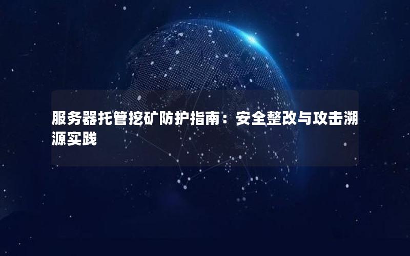 服务器托管挖矿防护指南：安全整改与攻击溯源实践
