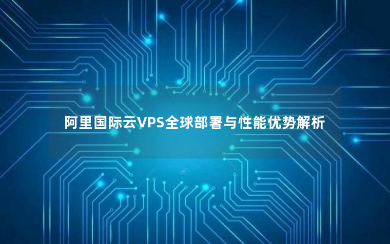 阿里国际云VPS全球部署与性能优势解析