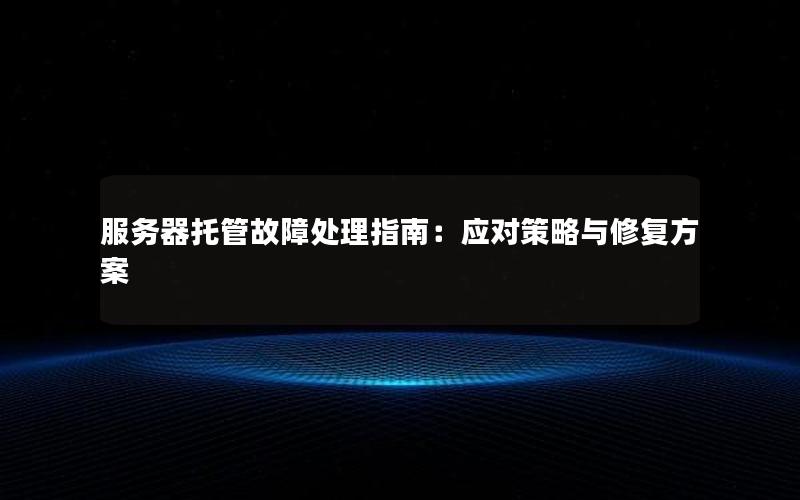 服务器托管故障处理指南：应对策略与修复方案