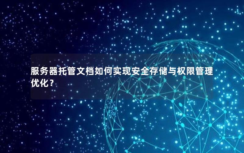 服务器托管文档如何实现安全存储与权限管理优化？