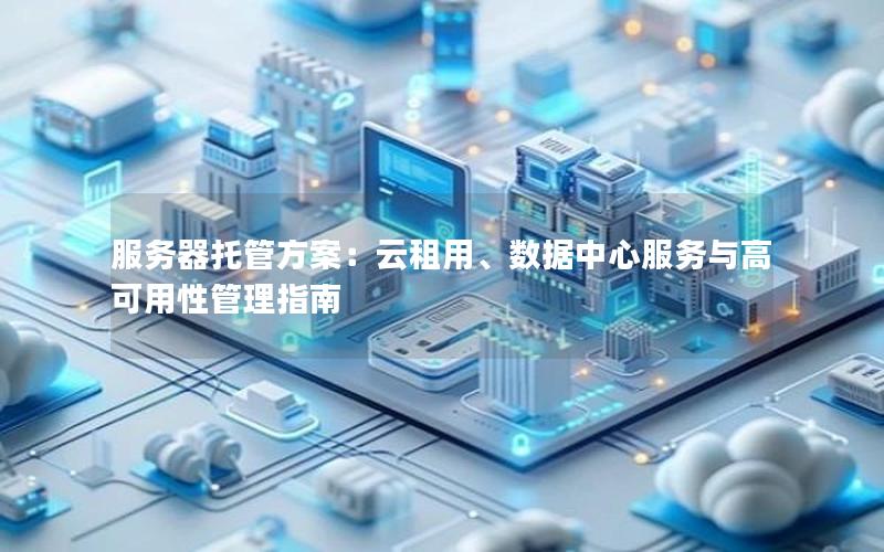 服务器托管方案：云租用、数据中心服务与高可用性管理指南