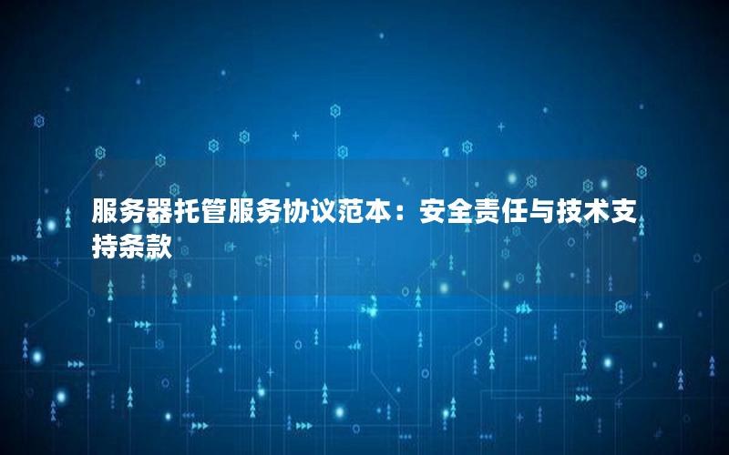 服务器托管服务协议范本：安全责任与技术支持条款