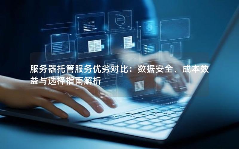 服务器托管服务优劣对比：数据安全、成本效益与选择指南解析