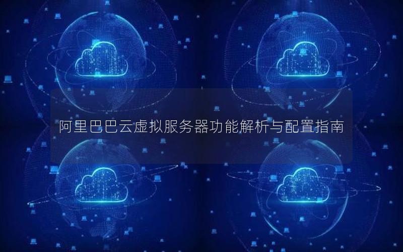 阿里巴巴云虚拟服务器功能解析与配置指南
