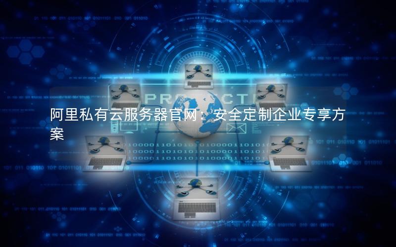 阿里私有云服务器官网：安全定制企业专享方案