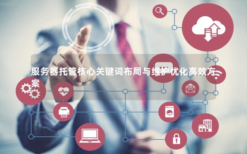 服务器托管核心关键词布局与维护优化高效方案