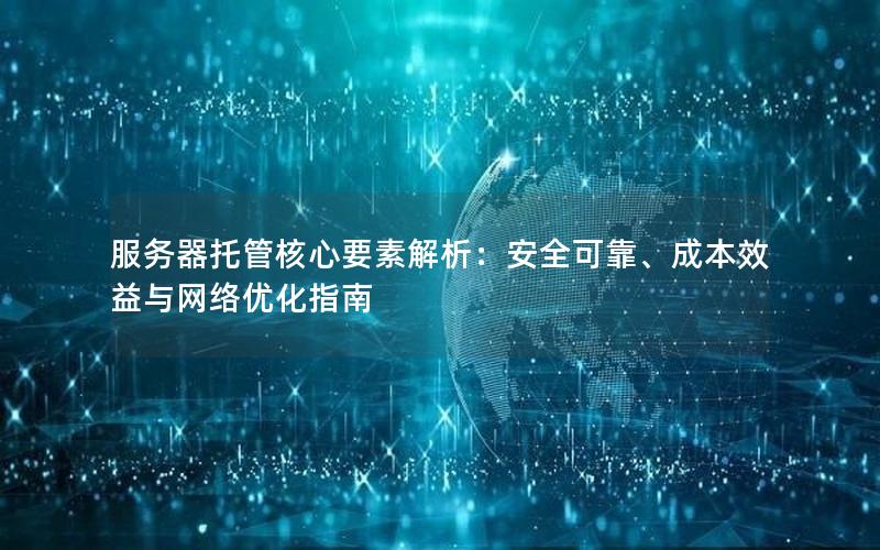 服务器托管核心要素解析：安全可靠、成本效益与网络优化指南