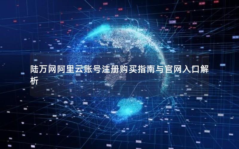陆万网阿里云账号注册购买指南与官网入口解析