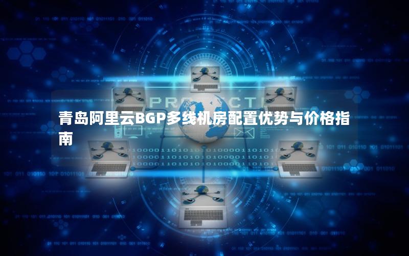 青岛阿里云BGP多线机房配置优势与价格指南