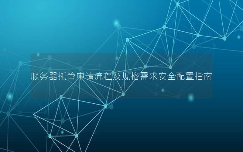 服务器托管申请流程及规格需求安全配置指南