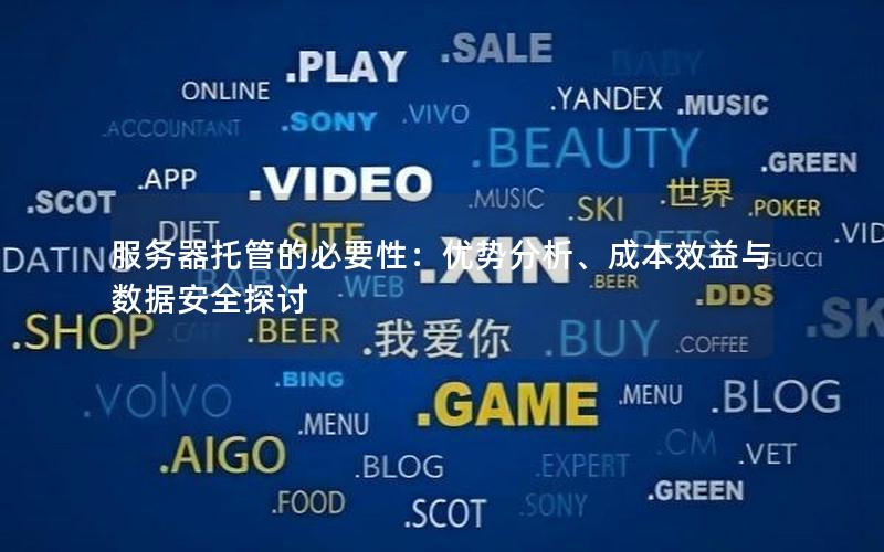 服务器托管的必要性：优势分析、成本效益与数据安全探讨