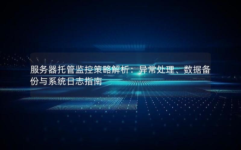 服务器托管监控策略解析：异常处理、数据备份与系统日志指南