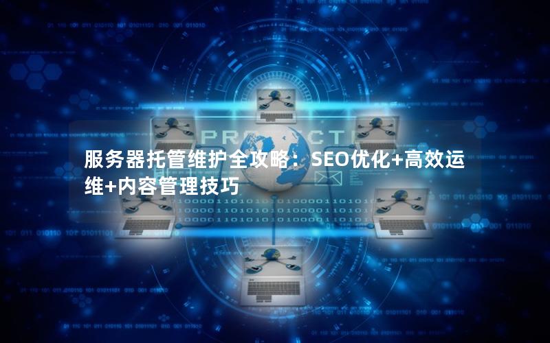服务器托管维护全攻略：SEO优化+高效运维+内容管理技巧