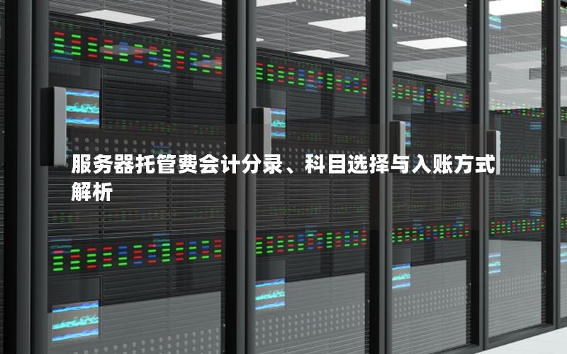 服务器托管费会计分录、科目选择与入账方式解析