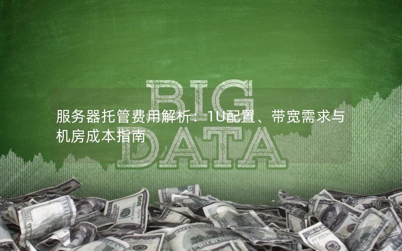 服务器托管费用解析：1U配置、带宽需求与机房成本指南