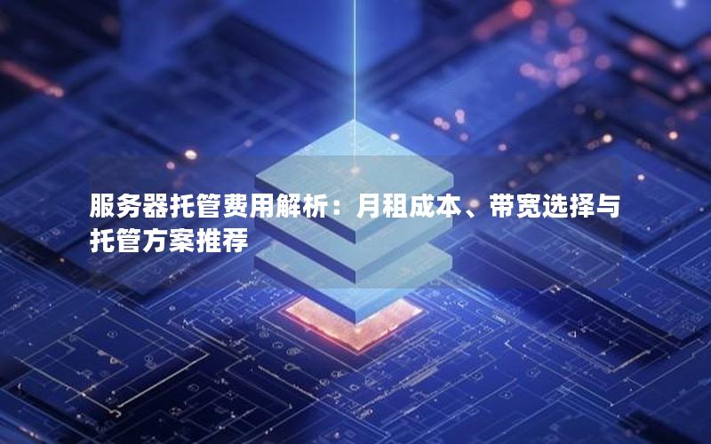 服务器托管费用解析：月租成本、带宽选择与托管方案推荐