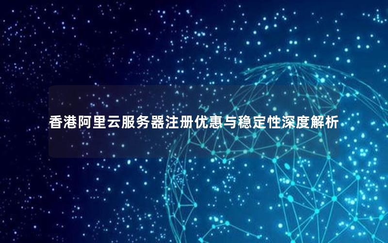 香港阿里云服务器注册优惠与稳定性深度解析