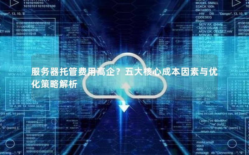 服务器托管费用高企？五大核心成本因素与优化策略解析