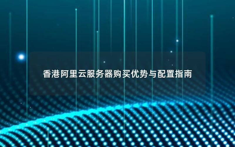 香港阿里云服务器购买优势与配置指南
