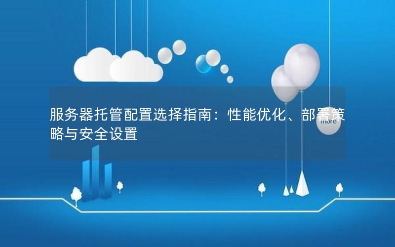 服务器托管配置选择指南：性能优化、部署策略与安全设置