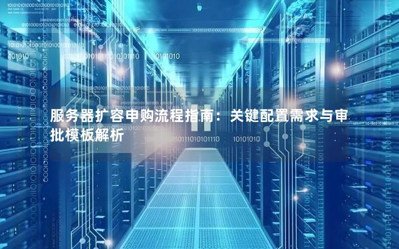 服务器扩容申购流程指南：关键配置需求与审批模板解析