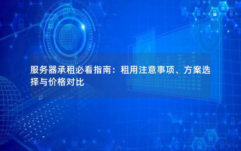服务器承租必看指南：租用注意事项、方案选择与价格对比
