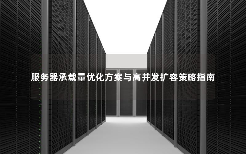 服务器承载量优化方案与高并发扩容策略指南