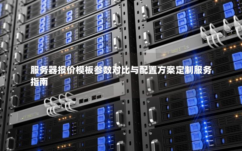 服务器报价模板参数对比与配置方案定制服务指南