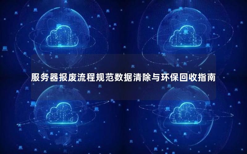 服务器报废流程规范数据清除与环保回收指南