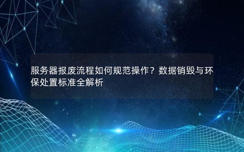 服务器报废流程如何规范操作？数据销毁与环保处置标准全解析