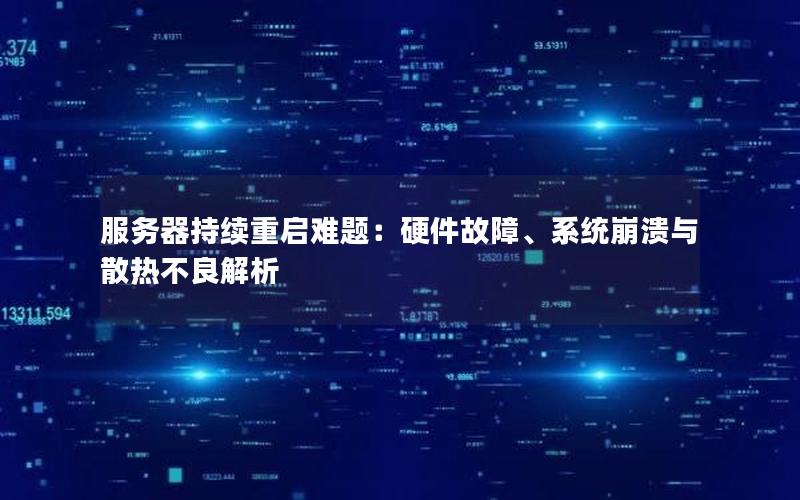 服务器持续重启难题：硬件故障、系统崩溃与散热不良解析