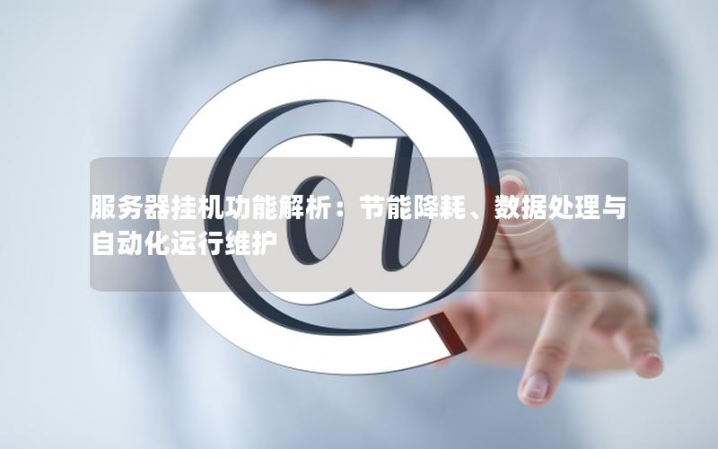 服务器挂机功能解析：节能降耗、数据处理与自动化运行维护