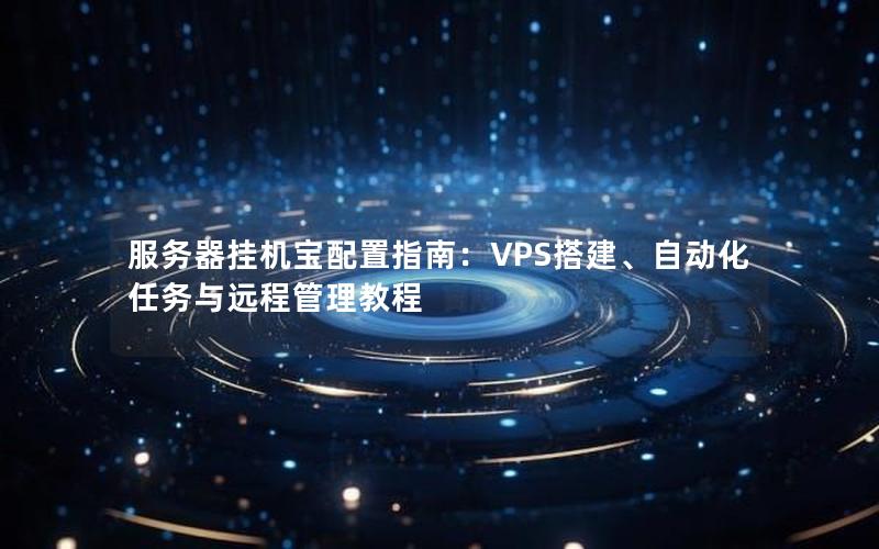 服务器挂机宝配置指南：VPS搭建、自动化任务与远程管理教程