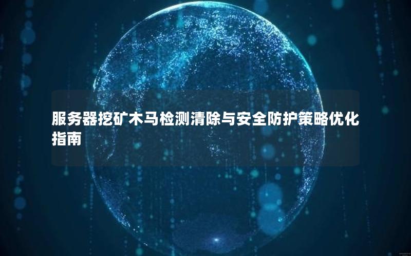服务器挖矿木马检测清除与安全防护策略优化指南