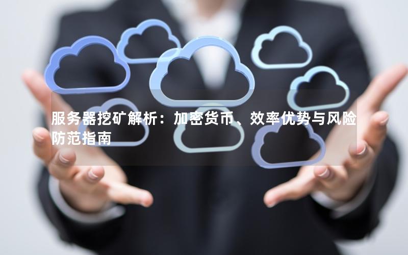 服务器挖矿解析：加密货币、效率优势与风险防范指南