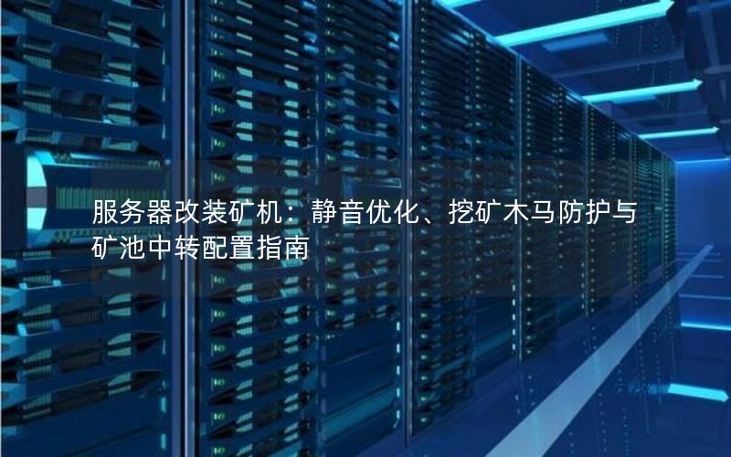 服务器改装矿机：静音优化、挖矿木马防护与矿池中转配置指南