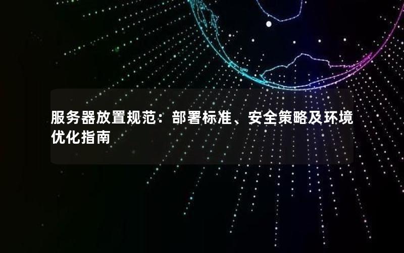 服务器放置规范：部署标准、安全策略及环境优化指南