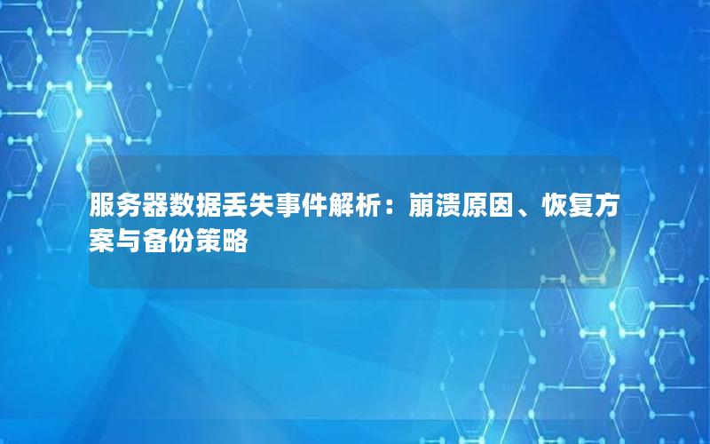 服务器数据丢失事件解析：崩溃原因、恢复方案与备份策略