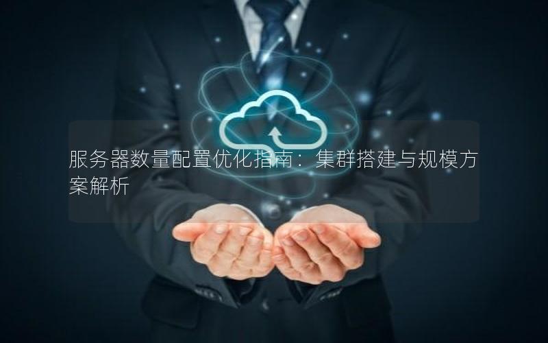 服务器数量配置优化指南：集群搭建与规模方案解析
