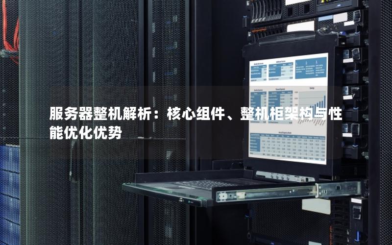 服务器整机解析：核心组件、整机柜架构与性能优化优势