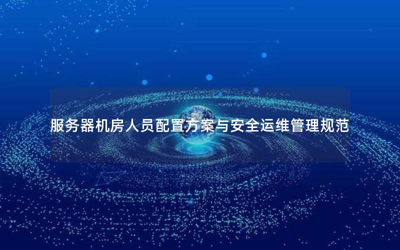 服务器机房人员配置方案与安全运维管理规范