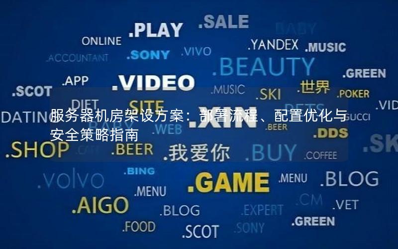 服务器机房架设方案：部署流程、配置优化与安全策略指南