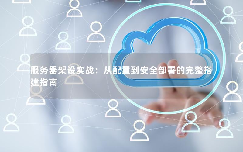 服务器架设实战：从配置到安全部署的完整搭建指南