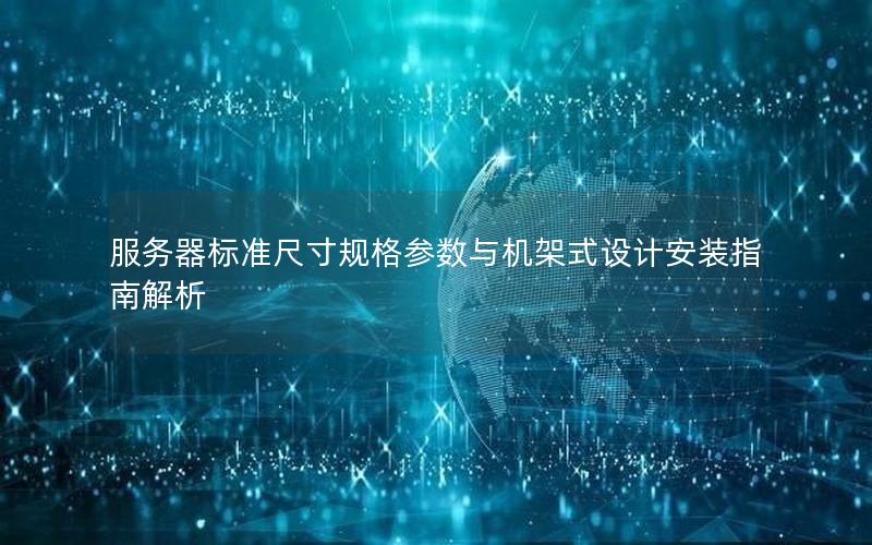服务器标准尺寸规格参数与机架式设计安装指南解析
