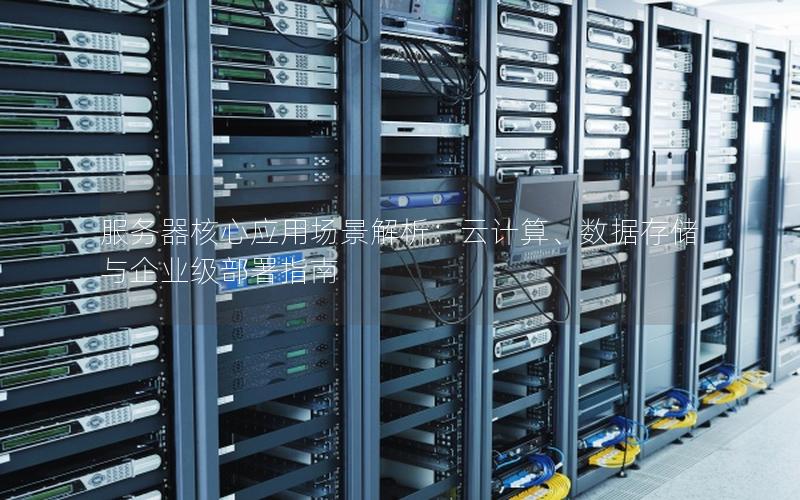服务器核心应用场景解析：云计算、数据存储与企业级部署指南
