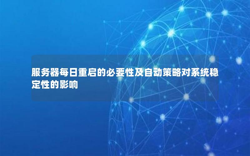 服务器每日重启的必要性及自动策略对系统稳定性的影响