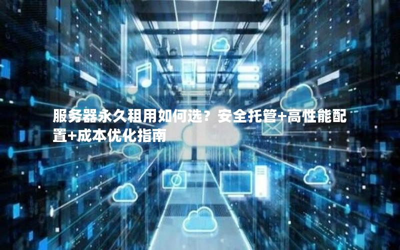 服务器永久租用如何选？安全托管+高性能配置+成本优化指南
