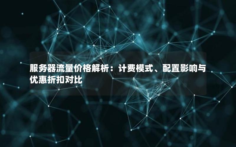 服务器流量价格解析：计费模式、配置影响与优惠折扣对比